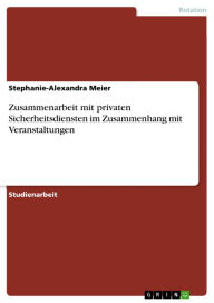 Title: Zusammenarbeit mit privaten Sicherheitsdiensten im Zusammenhang mit Veranstaltungen, Author: Stephanie-Alexandra Meier