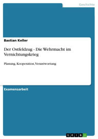 Title: Der Ostfeldzug - Die Wehrmacht im Vernichtungskrieg: Planung, Kooperation, Verantwortung, Author: Bastian Keller