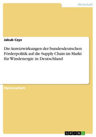 Title: Die Anreizwirkungen der bundesdeutschen Förderpolitik auf die Supply Chain im Markt für Windenergie in Deutschland, Author: Jakub Czyz