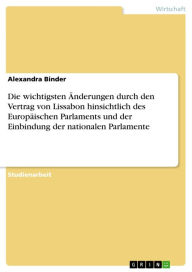 Title: Die wichtigsten Änderungen durch den Vertrag von Lissabon hinsichtlich des Europäischen Parlaments und der Einbindung der nationalen Parlamente, Author: Alexandra Binder