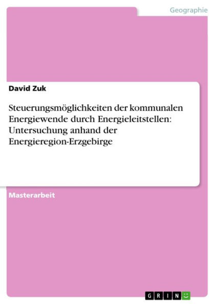 Steuerungsmöglichkeiten der kommunalen Energiewende durch Energieleitstellen: Untersuchung anhand der Energieregion-Erzgebirge: Untersuchung am Beispiel der Energieregion-Erzgebirge