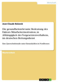 Title: Die gesundheitsrelevante Bedeutung des Faktors Mitarbeitermotivation, in Abhängigkeit des Vorgesetztenverhaltens, im deutschen Rettungsdienst: Eine Querschnittstudie unter Einsatzkräften in Nordhessen, Author: Jean-Claude Balanck