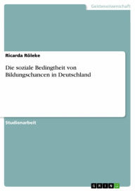 Title: Die soziale Bedingtheit von Bildungschancen in Deutschland, Author: Ricarda Röleke