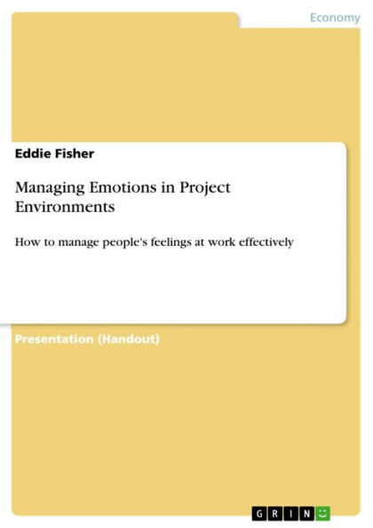 Managing Emotions in Project Environments: How to manage people's feelings at work effectively