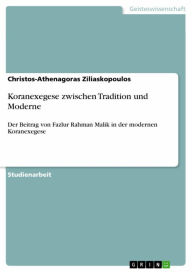 Title: Koranexegese zwischen Tradition und Moderne: Der Beitrag von Fazlur Rahman Malik in der modernen Koranexegese, Author: Christos-Athenagoras Ziliaskopoulos