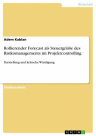 Title: Rollierender Forecast als Steuergröße des Risikomanagements im Projektcontrolling: Darstellung und kritische Würdigung, Author: Adem Kablan