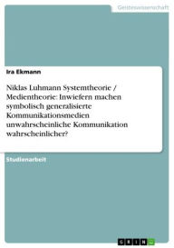 Title: Niklas Luhmann Systemtheorie / Medientheorie: Inwiefern machen symbolisch generalisierte Kommunikationsmedien unwahrscheinliche Kommunikation wahrscheinlicher?, Author: Ira Ekmann