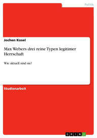 Title: Max Webers drei reine Typen legitimer Herrschaft: Wie aktuell sind sie?, Author: Jochen Kosel