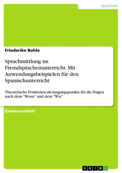 Sprachmittlung im Fremdsprachenunterricht: Mit Anwendungsbeispielen für den Spanischunterricht: Theoretische Positionen als Ausgangspunkte für die Fragen nach dem 'Wozu' und dem 'Wie'