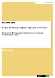 Title: China Sourcing: Einkauf im Land der Mitte: Strategische Erwägungen zur Sicherung nachhaltiger Wettbewerbsvorteile, Author: Susanne Beer