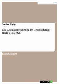 Title: Die Wissenszurechnung im Unternehmen nach § 166 BGB, Author: Tobias Weigt