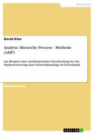 Title: Analytic Hierarchy Process - Methode (AHP): Am Beispiel einer mehrkriteriellen Entscheidung bei der Implementierung einer Achterbahnanlage im Freizeitpark, Author: David Klee