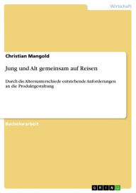 Title: Jung und Alt gemeinsam auf Reisen: Durch die Altersunterschiede entstehende Anforderungen an die Produktgestaltung, Author: Christian Mangold