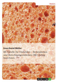 Title: BE-Tabelle für Diabetiker - Broteinheiten und Berechnungseinheiten (BE) richtig berechnen: Wie BE berechnet werden - alles über BE, Broteinheiten und Berechnungseinheiten, Author: Sven-David Müller