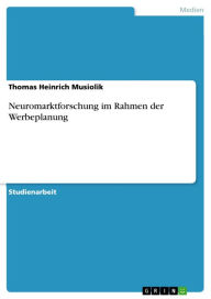 Title: Neuromarktforschung im Rahmen der Werbeplanung, Author: Thomas Heinrich Musiolik