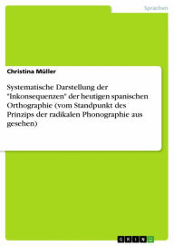 Title: Systematische Darstellung der 'Inkonsequenzen' der heutigen spanischen Orthographie (vom Standpunkt des Prinzips der radikalen Phonographie aus gesehen), Author: Christina Müller