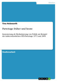 Title: Parteitage früher und heute: Inszenierung als Mediatisierung von Politik am Beispiel der Außerordentlichen SPD-Parteitage 1972 und 2009, Author: Tina Holzwarth