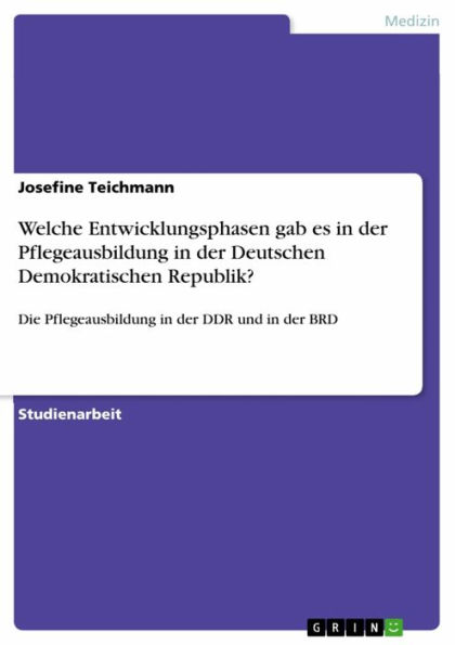 Welche Entwicklungsphasen gab es in der Pflegeausbildung in der Deutschen Demokratischen Republik?: Die Pflegeausbildung in der DDR und in der BRD