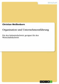 Title: Organisation und Unternehmensführung: Für den Industriefachwirt, geeignet für den Wirtschaftsfachwirt, Author: Christian Weißenborn