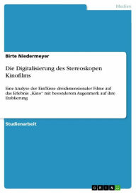 Title: Die Digitalisierung des Stereoskopen Kinofilms: Eine Analyse der Einflüsse dreidimensionaler Filme auf das Erlebnis 'Kino' mit besonderem Augenmerk auf ihre Etablierung, Author: Birte Niedermeyer
