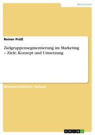 Title: Zielgruppensegmentierung im Marketing - Ziele, Konzept und Umsetzung, Author: Reiner Prüß