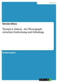Title: Thomas A. Edison - der Phonograph zwischen Entdeckung und Erfindung, Author: Christin Ehlers