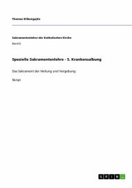 Title: Spezielle Sakramentenlehre - 5. Krankensalbung: Das Sakrament der Heilung und Vergebung, Author: Thomas Klibengajtis