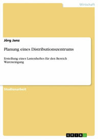 Title: Planung eines Distributionszentrums: Erstellung eines Lastenheftes für den Bereich Wareneingang, Author: Jörg Janz