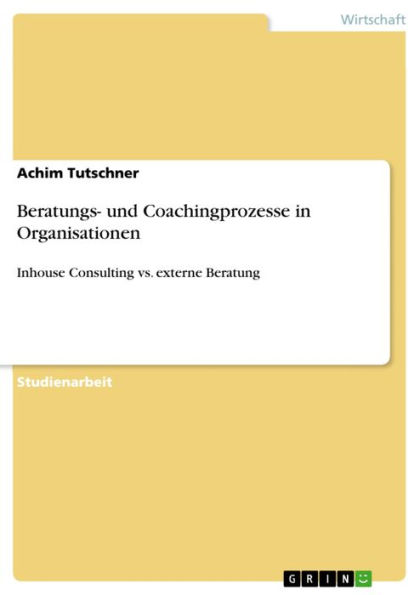 Beratungs- und Coachingprozesse in Organisationen: Inhouse Consulting vs. externe Beratung