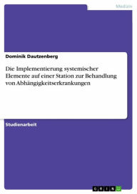 Title: Die Implementierung systemischer Elemente auf einer Station zur Behandlung von Abhängigkeitserkrankungen, Author: Dominik Dautzenberg