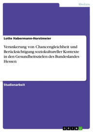 Title: Verankerung von Chancengleichheit und Berücksichtigung soziokultureller Kontexte in den Gesundheitszielen des Bundeslandes Hessen, Author: Lotte Habermann-Horstmeier