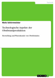 Title: Technologische Aspekte der Obstbrandproduktion: Herstellung und Warenkunde von Obstbränden, Author: Niels Schirrmeister