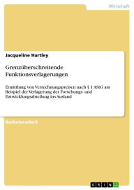 Title: Grenzüberschreitende Funktionsverlagerungen: Ermittlung von Verrechnungspreisen nach § 1 AStG am Beispiel der Verlagerung der Forschungs- und Entwicklungsabteilung ins Ausland, Author: Jacqueline Hartley