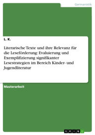 Title: Literarische Texte und ihre Relevanz für die Leseförderung: Evaluierung und Exemplifizierung signifikanter Lesestrategien im Bereich Kinder- und Jugendliteratur, Author: L. K.