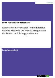 Title: Restriktives Essverhalten - eine durchaus übliche Methode der Gewichtsregulation für Frauen in Führungspositionen, Author: Lotte Habermann-Horstmeier