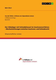 Title: Der Gläubiger mit Schiedsklausel im Insolvenzverfahren - Wechselwirkungen zwischen Insolvenz- und Schiedsrecht, Author: Björn Ebert