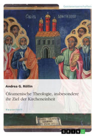 Title: Ökumenische Theologie, insbesondere ihr Ziel der Kircheneinheit, Author: Andrea G. Röllin