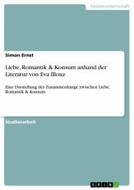 Title: Liebe, Romantik & Konsum anhand der Literatur von Eva Illouz: Eine Darstellung der Zusammenhänge zwischen Liebe, Romantik & Konsum, Author: Simon Ernst