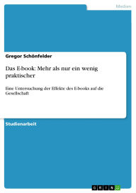 Title: Das E-book: Mehr als nur ein wenig praktischer: Eine Untersuchung der Effekte des E-books auf die Gesellschaft, Author: Gregor Schönfelder