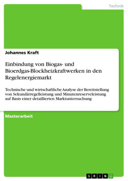 Einbindung von Biogas- und Bioerdgas-Blockheizkraftwerken in den Regelenergiemarkt: Technische und wirtschaftliche Analyse der Bereitstellung von Sekundärregelleistung und Minutenreserveleistung auf Basis einer detaillierten Marktuntersuchung