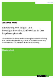Title: Einbindung von Biogas- und Bioerdgas-Blockheizkraftwerken in den Regelenergiemarkt: Technische und wirtschaftliche Analyse der Bereitstellung von Sekundärregelleistung und Minutenreserveleistung auf Basis einer detaillierten Marktuntersuchung, Author: Johannes Kraft