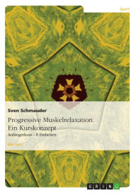 Title: Progressive Muskelrelaxation. Ein Kurskonzept: Anfängerkurs - 8 Einheiten, Author: Sven Schmauder