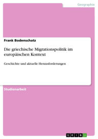 Title: Die griechische Migrationspolitik im europäischen Kontext: Geschichte und aktuelle Herausforderungen, Author: Frank Bodenschatz