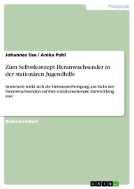 Title: Zum Selbstkonzept Heranwachsender in der stationären Jugendhilfe: Inwieweit wirkt sich die Heimunterbringung aus Sicht der Heranwachsenden auf ihre sozial-emotionale Entwicklung aus?, Author: Johannes Ilse