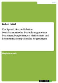 Title: Zur Sport-Lifestyle-Relation: Sozioökonomische Betrachtungen eines branchenübergreifenden Phänomens und kommunikationspolitische Folgerungen, Author: Jochen Heisel