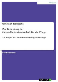 Title: Zur Bedeutung der Gesundheitswissenschaft für die Pflege: Am Beispiel der Gesundheitsförderung in der Pflege, Author: Christoph Beimesche