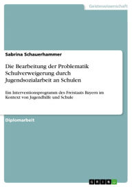 Title: Die Bearbeitung der Problematik Schulverweigerung durch Jugendsozialarbeit an Schulen: Ein Interventionsprogramm des Freistaats Bayern im Kontext von Jugendhilfe und Schule, Author: Sabrina Schauerhammer