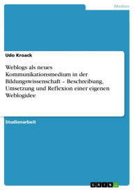 Title: Weblogs als neues Kommunikationsmedium in der Bildungswissenschaft - Beschreibung, Umsetzung und Reflexion einer eigenen Weblogidee, Author: Udo Kroack