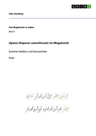Title: Opium (Papaver somniferum) im Mogulreich: Zwischen Medizin und Genussmittel, Author: Aiko Gastberg