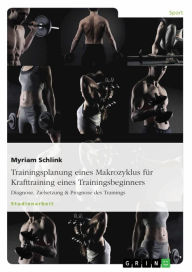 Title: Trainingsplanung eines Makrozyklus für Krafttraining eines Trainingsbeginners: Diagnose, Zielsetzung & Prognose des Trainings, Author: Myriam Schlink